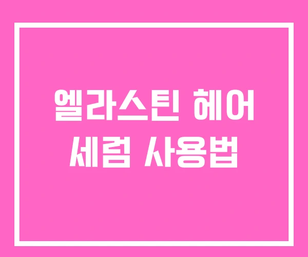 엘라스틴 헤어 세럼 사용법