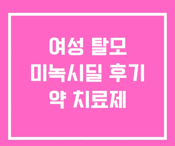 여성 탈모 미녹시딜 후기 약 치료제