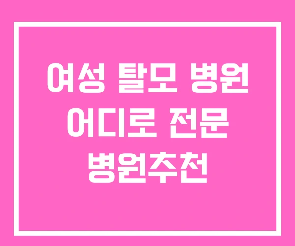 여성 탈모 병원 어디로 전문 병원추천