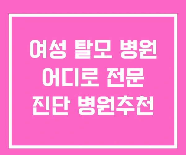 여성 탈모 병원 어디로 전문 진단 병원추천