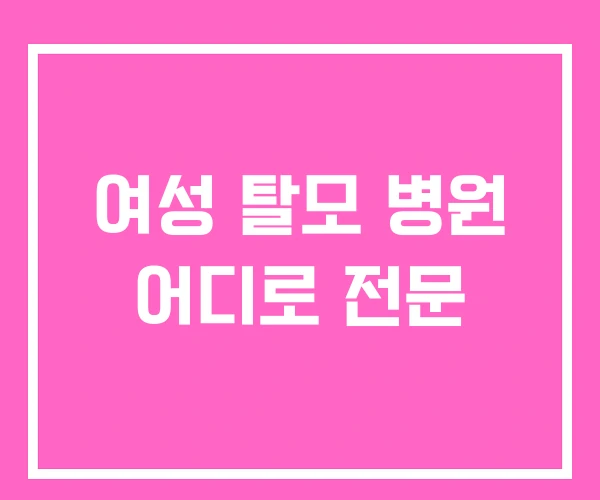 여성 탈모 병원 어디로 전문