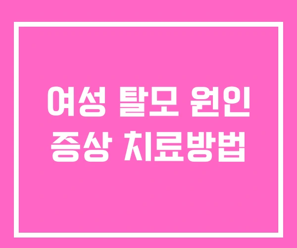 여성 탈모 원인 증상 치료방법 여성 탈모 원인 증상 치료방법