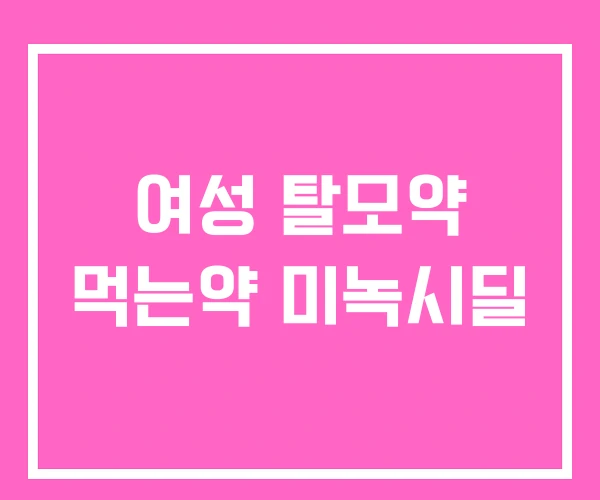 여성 탈모약 먹는약 미녹시딜