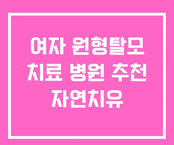 여자 원형탈모 치료 병원 추천 자연치유