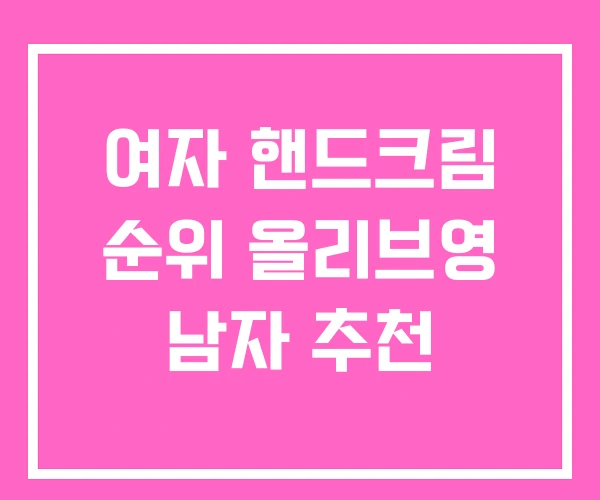 여자 핸드크림 순위 올리브영 남자 추천