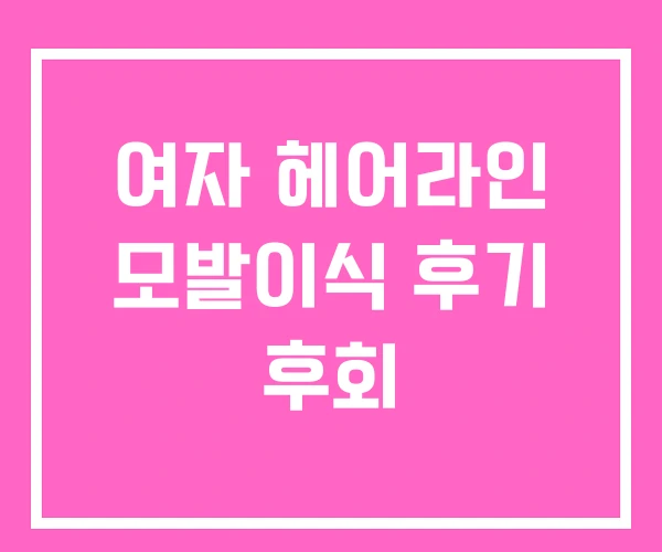 여자 헤어라인 모발이식 후기 후회