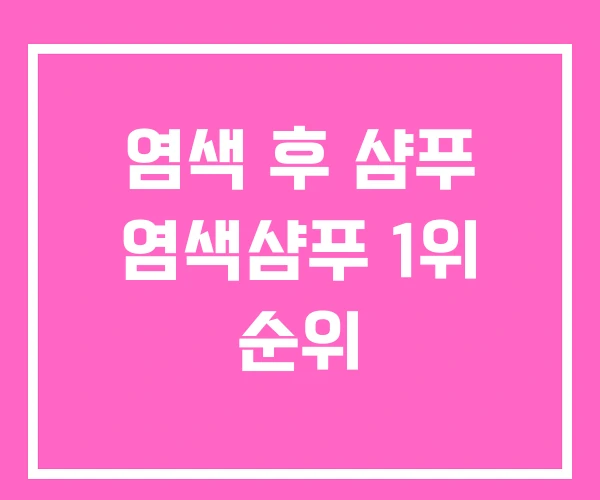 염색 후 샴푸 염색샴푸 1위 순위