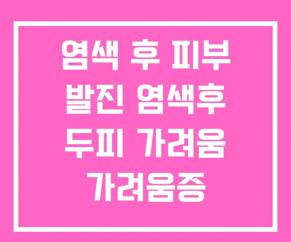 염색 후 피부 발진 염색후 두피 가려움 가려움증