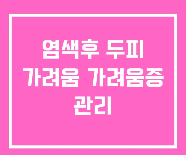 염색후 두피 가려움 가려움증 관리