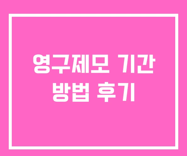영구제모 기간 방법 후기