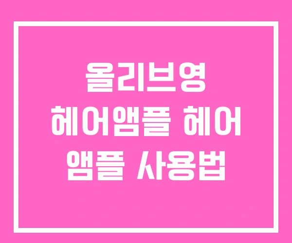 올리브영 헤어앰플 헤어 앰플 사용법 올리브영 헤어앰플 헤어 앰플 사용법
