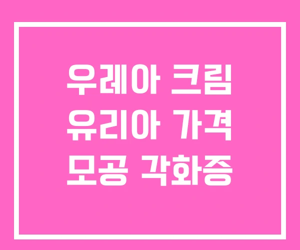 우레아 크림 유리아 가격 모공 각화증