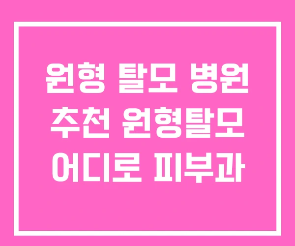 원형 탈모 병원 추천 원형탈모 어디로 피부과