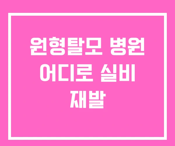 원형탈모 병원 어디로 실비 재발