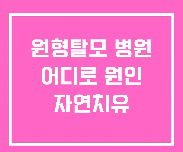 원형탈모 병원 어디로 원인 자연치유