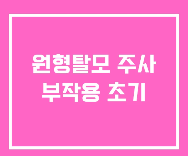 원형탈모 주사 부작용 초기