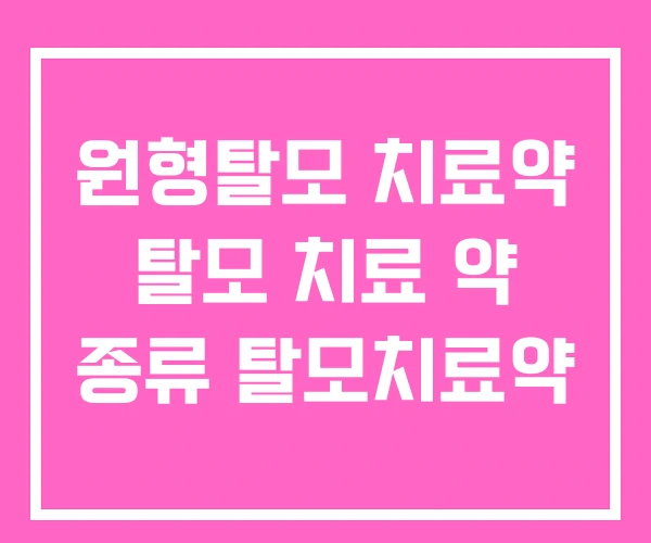 원형탈모 치료약 탈모 치료 약 종류 탈모치료약