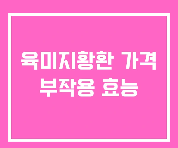 육미지황환 가격 부작용 효능