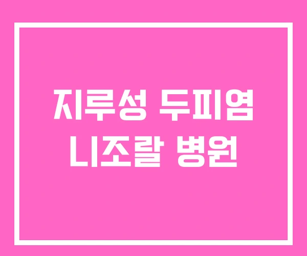 지루성 두피염 니조랄 병원