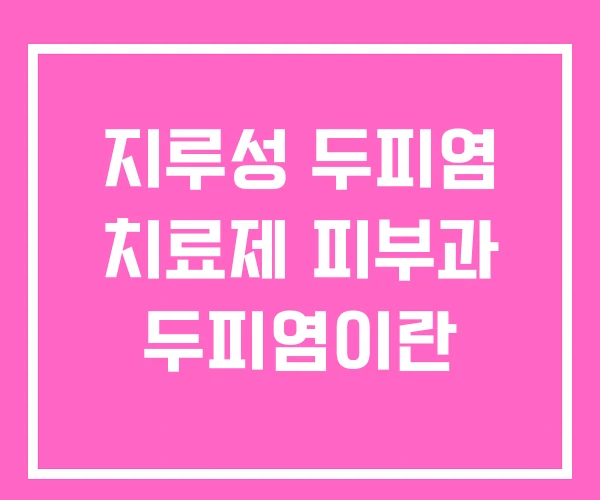 지루성 두피염 치료제 피부과 두피염이란 지루성 두피염 치료제 피부과 두피염이란