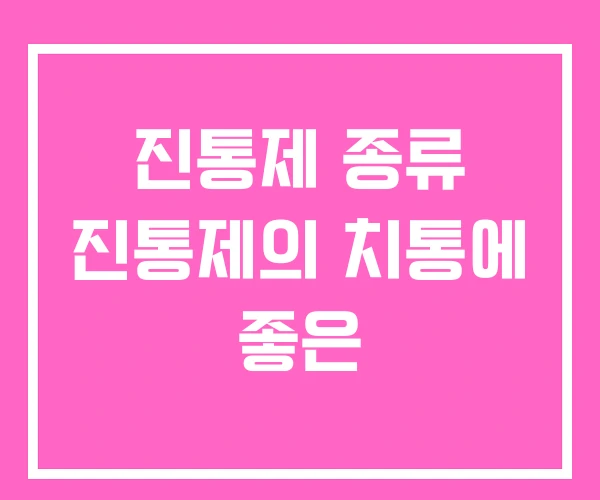 진통제 종류 진통제의 치통에 좋은