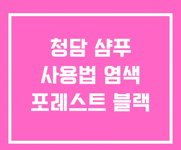 청담 샴푸 사용법 염색 포레스트 블랙