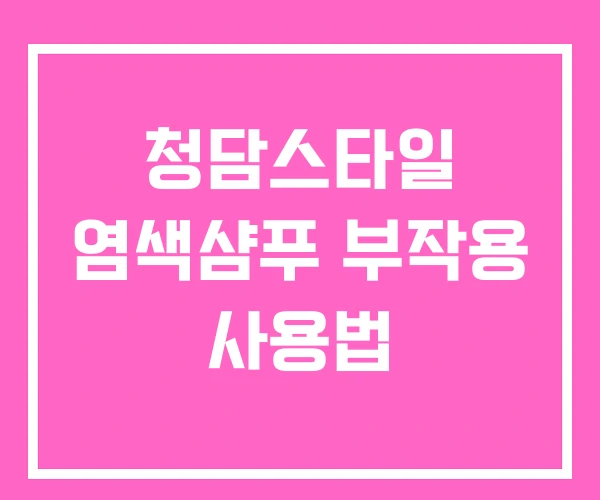 청담스타일 염색샴푸 부작용 사용법