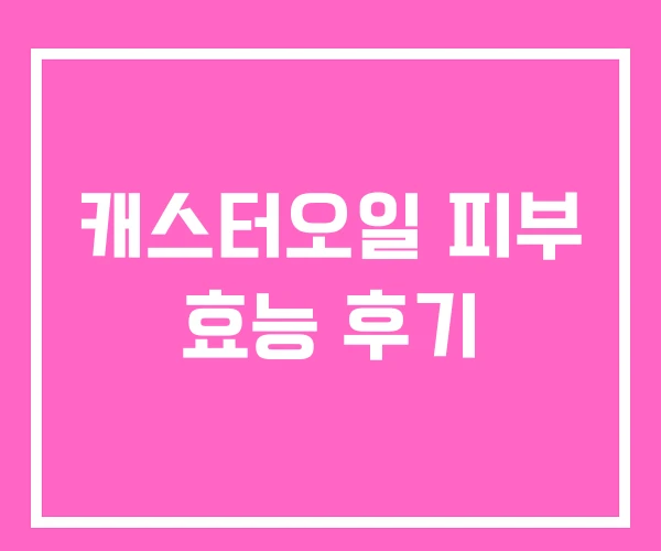 캐스터오일 피부 효능 후기 캐스터오일 피부 효능 후기