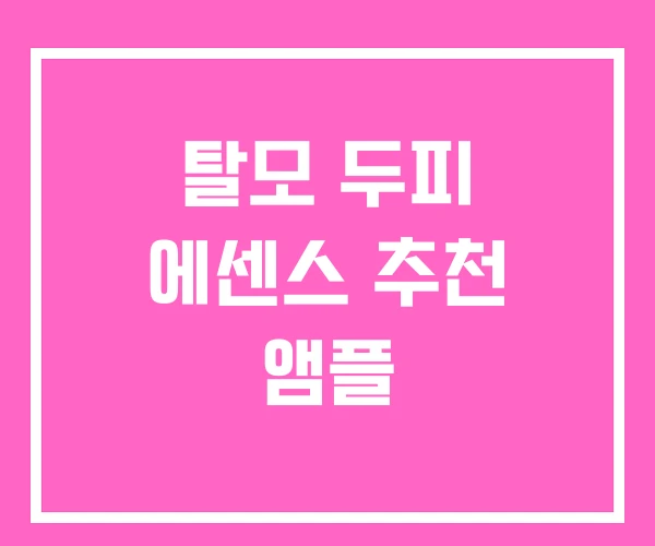 탈모 두피 에센스 추천 앰플 탈모 두피 에센스 추천 앰플