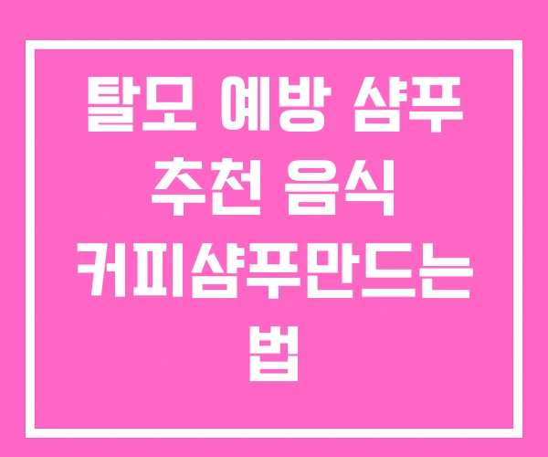 탈모 예방 샴푸 추천 음식 커피샴푸만드는 법
