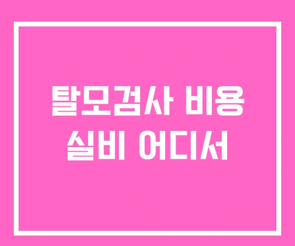 탈모검사 비용 실비 어디서 탈모검사 비용 실비 어디서