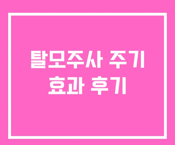 탈모주사 주기 효과 후기 탈모주사 주기 효과 후기