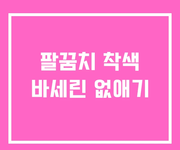 팔꿈치 착색 바세린 없애기