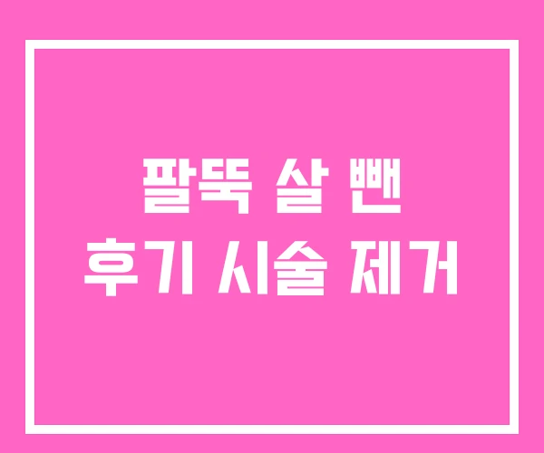 팔뚝 살 뺀 후기 시술 제거