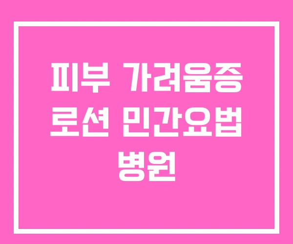 피부 가려움증 로션 민간요법 병원