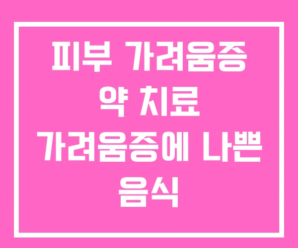 피부 가려움증 약 치료 가려움증에 나쁜 음식