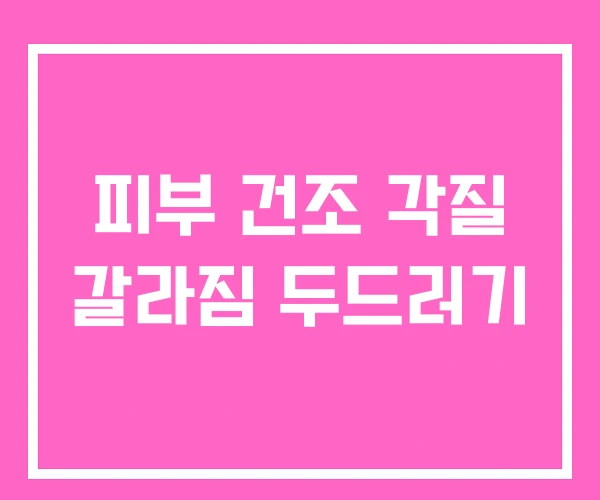 피부 건조 각질 갈라짐 두드러기