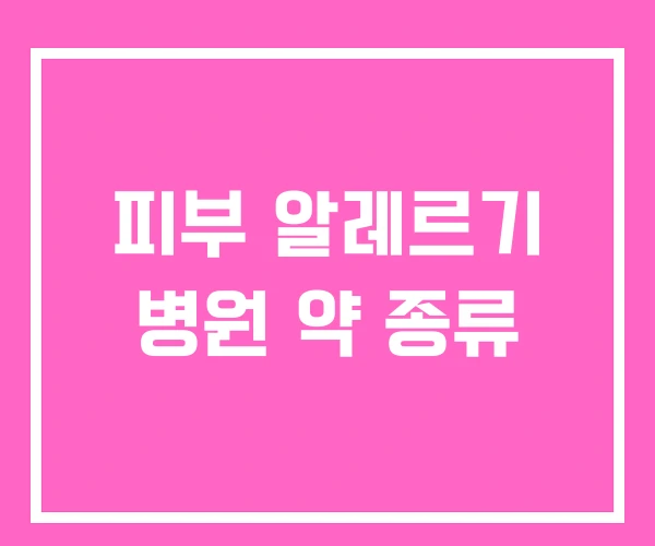 피부 알레르기 병원 약 종류