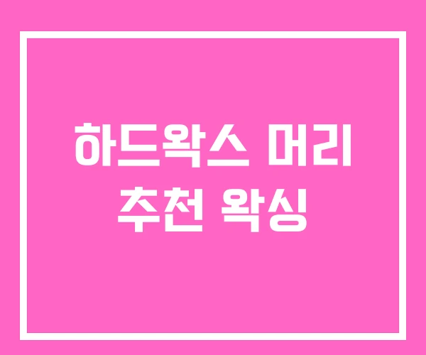 하드왁스 머리 추천 왁싱