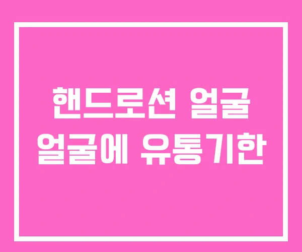 핸드로션 얼굴 얼굴에 유통기한