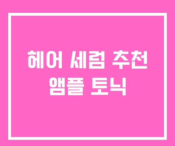 헤어 세럼 추천 앰플 토닉