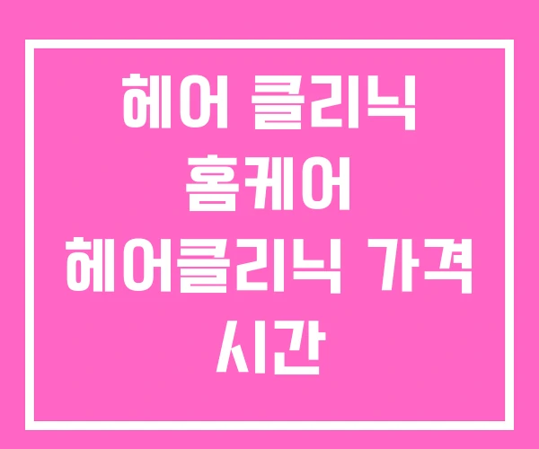 헤어 클리닉 홈케어 헤어클리닉 가격 시간