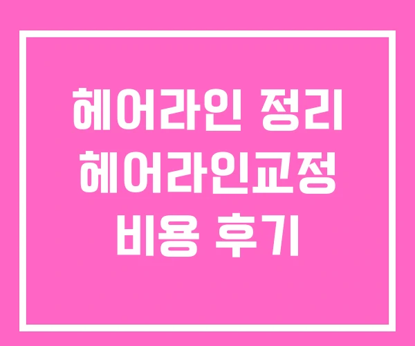 헤어라인 정리 헤어라인교정 비용 후기