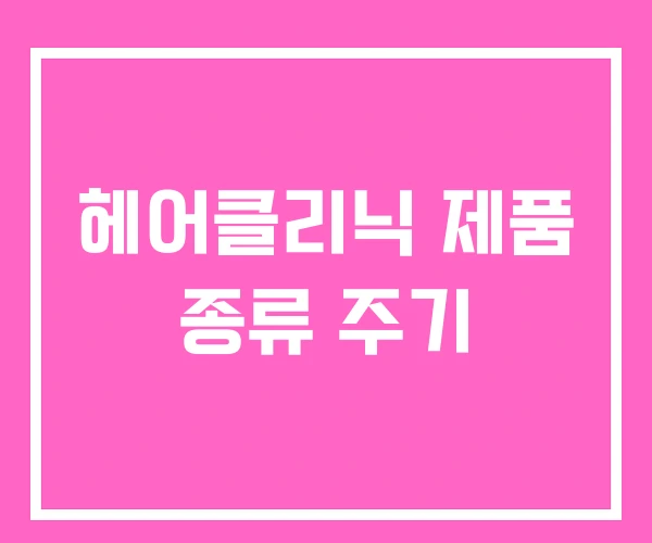 헤어클리닉 제품 종류 주기