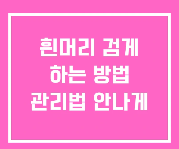 흰머리 검게 하는 방법 관리법 안나게