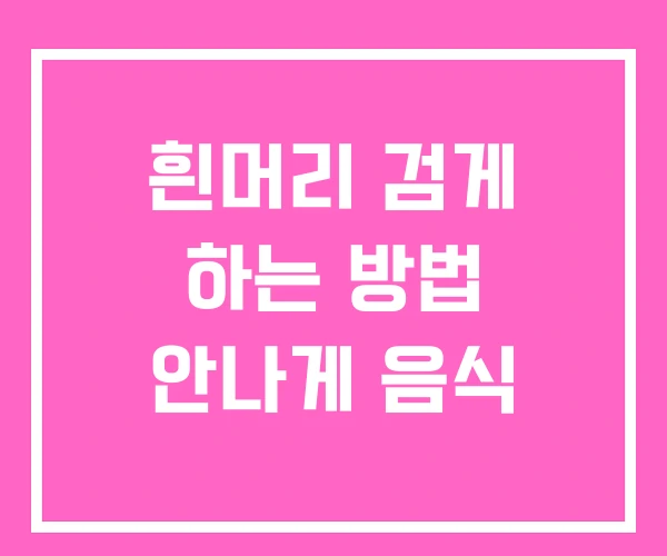 흰머리 검게 하는 방법 안나게 음식