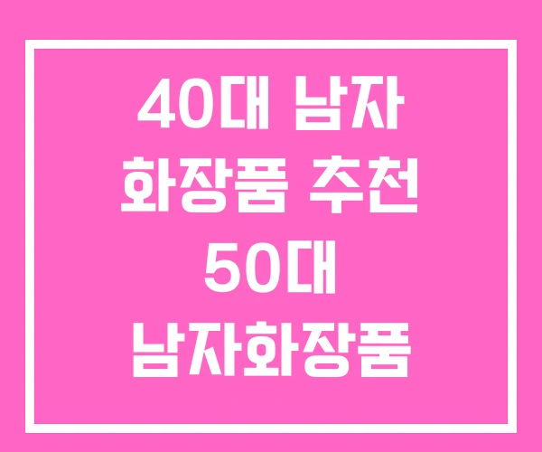 40대 남자 화장품 추천 50대 남자화장품 60대