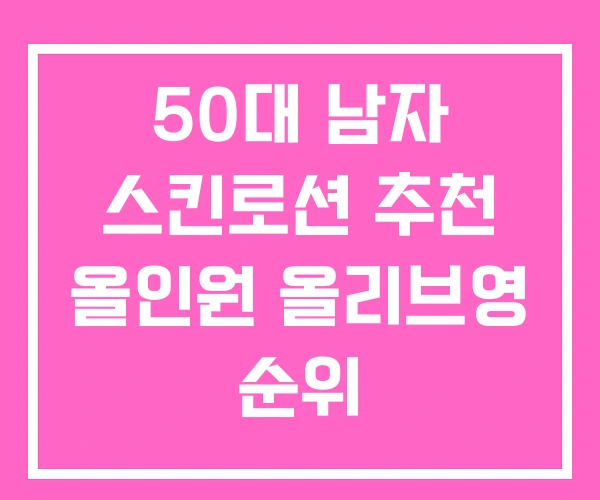 50대 남자 스킨로션 추천 올인원 올리브영 순위