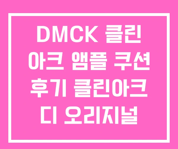 DMCK 클린 아크 앰플 쿠션 후기 클린아크 디 오리지널