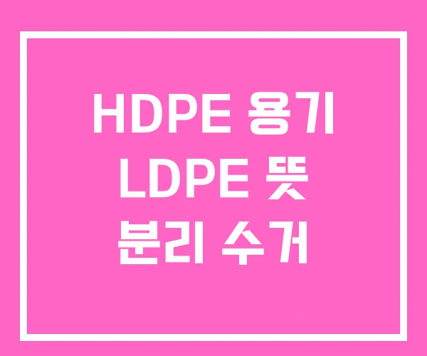 HDPE 용기 LDPE 뜻 분리 수거 HDPE 용기 LDPE 뜻 분리 수거